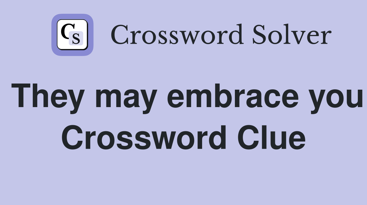 They may embrace you Crossword Clue