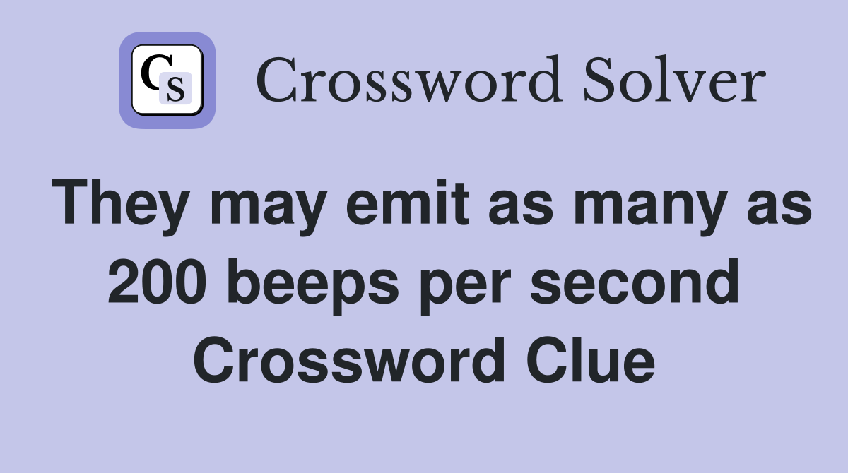 They may emit as many as 200 beeps per second Crossword Clue