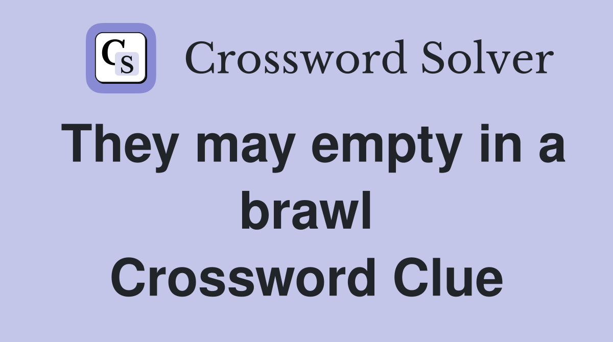 They may empty in a brawl Crossword Clue