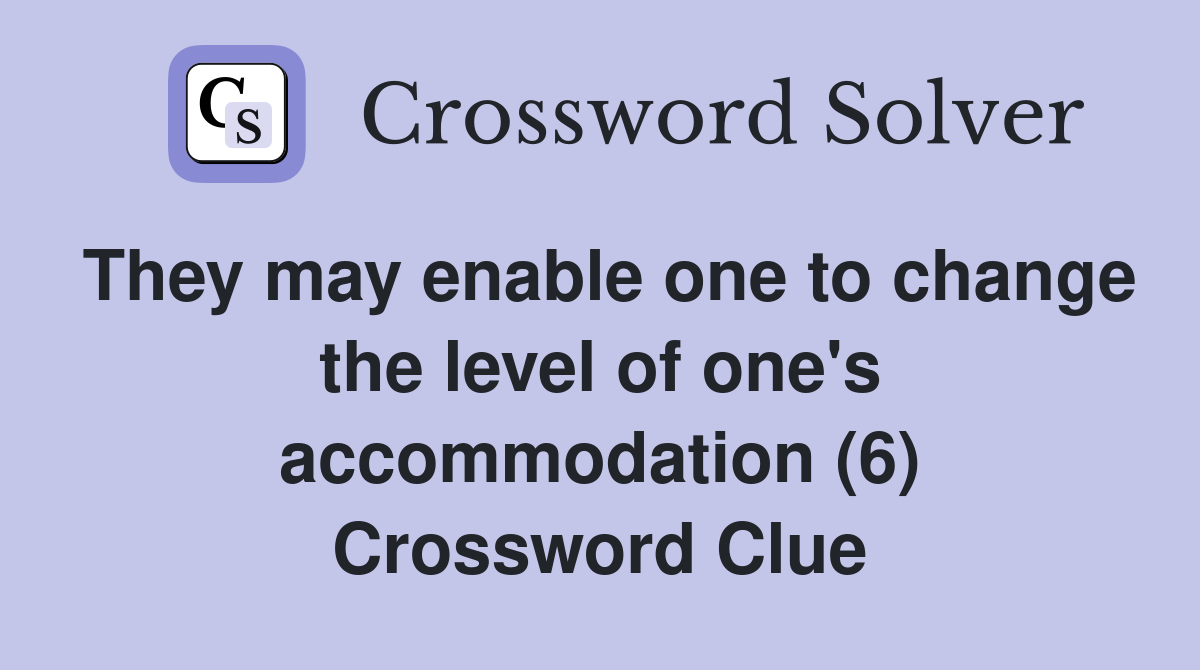 They may enable one to change the level of one's accommodation (6) Crossword Clue