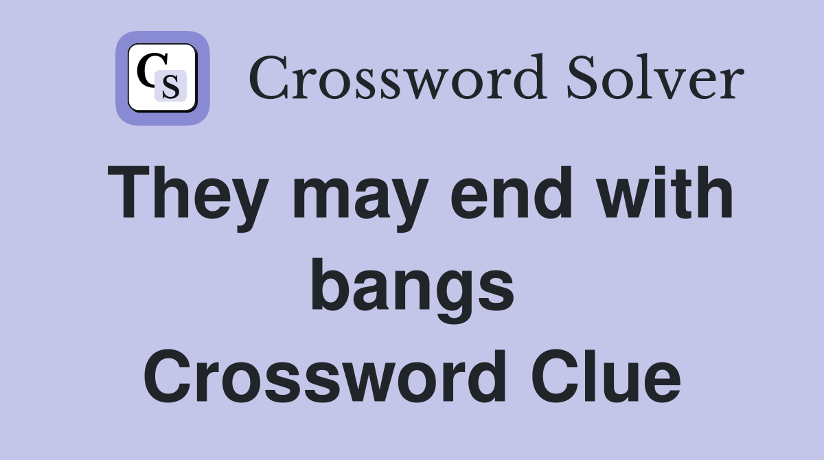 They may end with bangs Crossword Clue