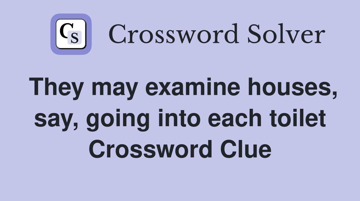 They may examine houses, say, going into each toilet Crossword Clue