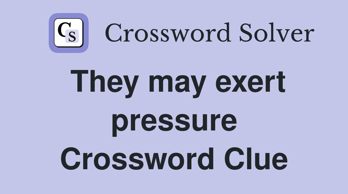 They may exert pressure Crossword Clue