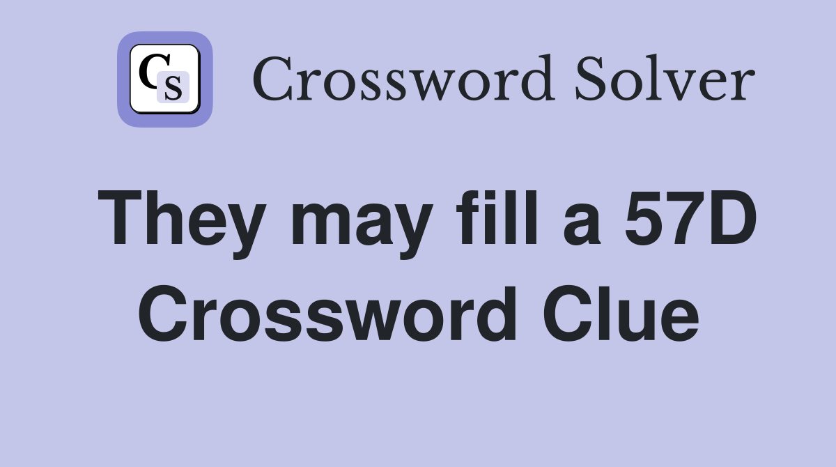 They may fill a 57D Crossword Clue