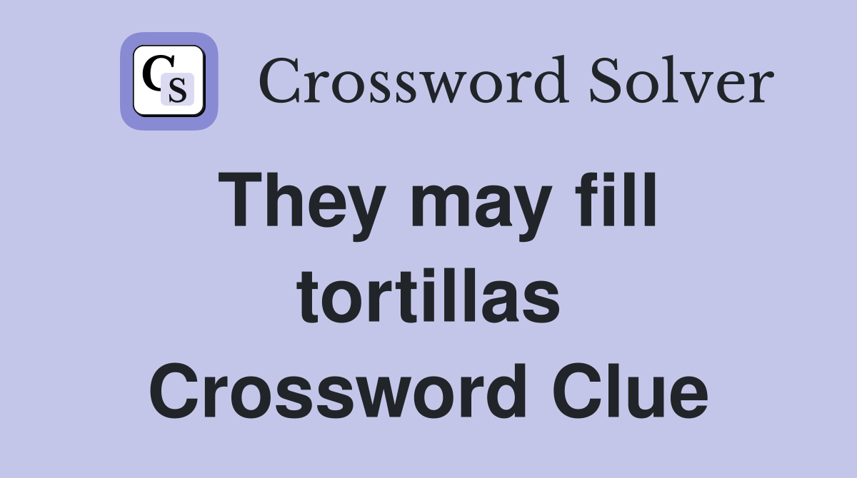 They may fill tortillas Crossword Clue