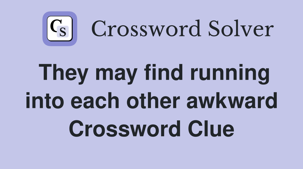 They may find running into each other awkward Crossword Clue