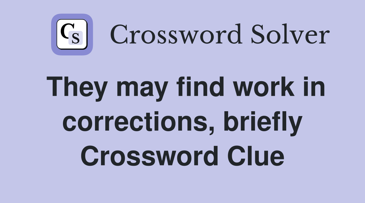 They may find work in corrections, briefly Crossword Clue