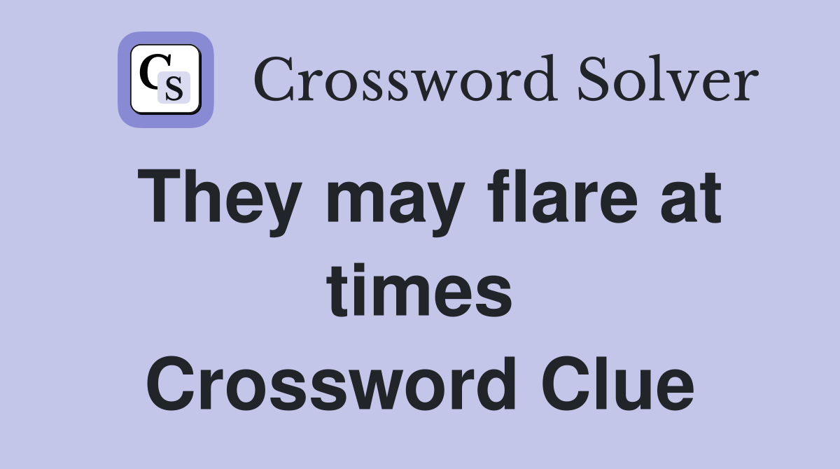 They may flare at times Crossword Clue