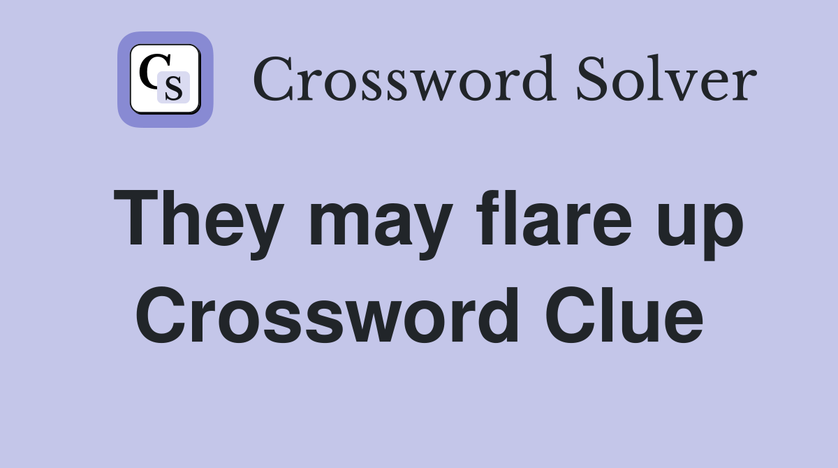 They may flare up Crossword Clue