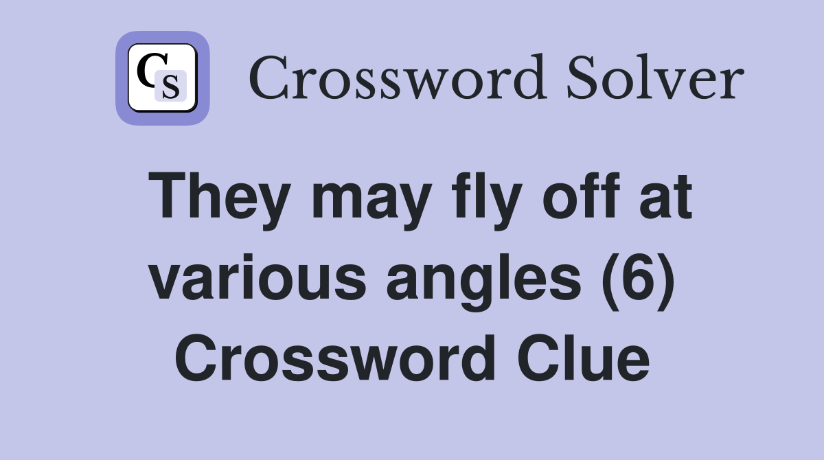 They may fly off at various angles (6) Crossword Clue