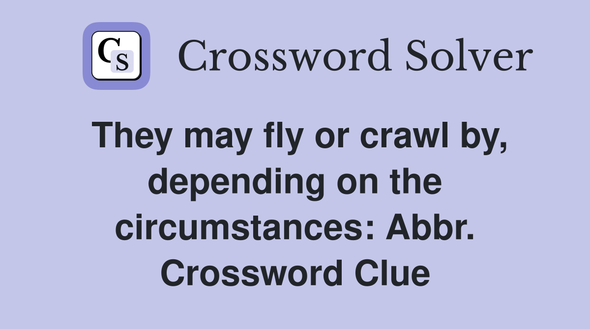 They may fly or crawl by, depending on the circumstances: Abbr. Crossword Clue