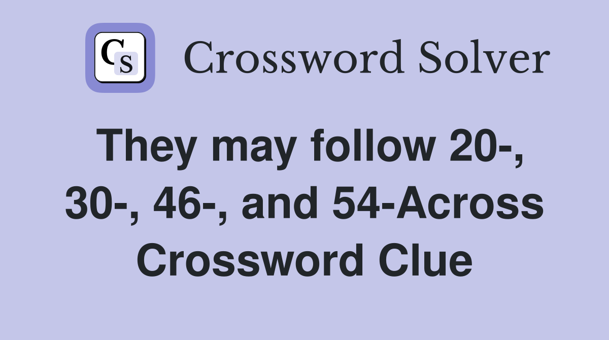 They may follow 20-, 30-, 46-, and 54-Across Crossword Clue