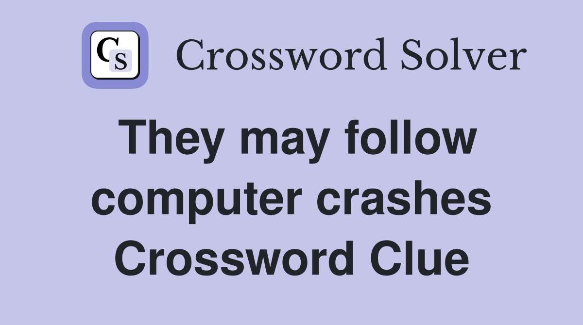 They may follow computer crashes Crossword Clue
