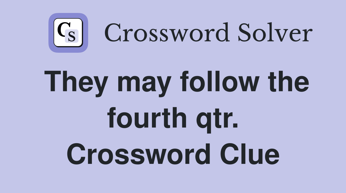 They may follow the fourth qtr. Crossword Clue