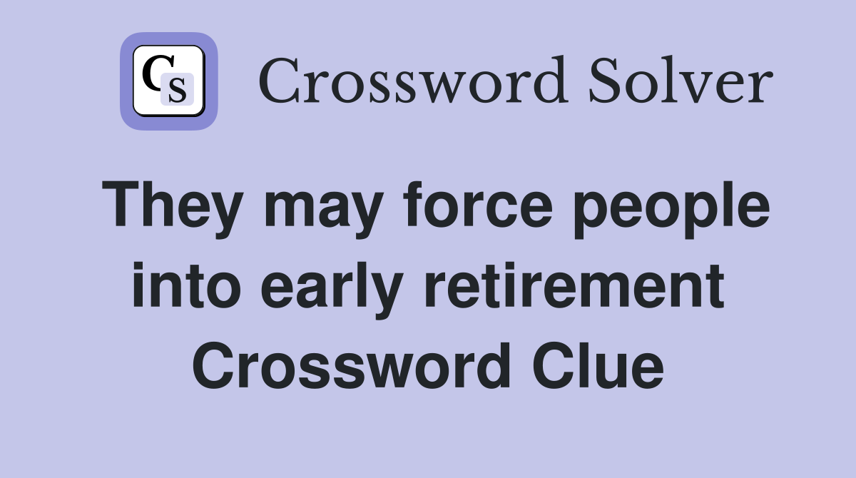 They may force people into early retirement Crossword Clue