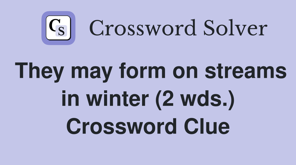 They may form on streams in winter (2 wds.) Crossword Clue