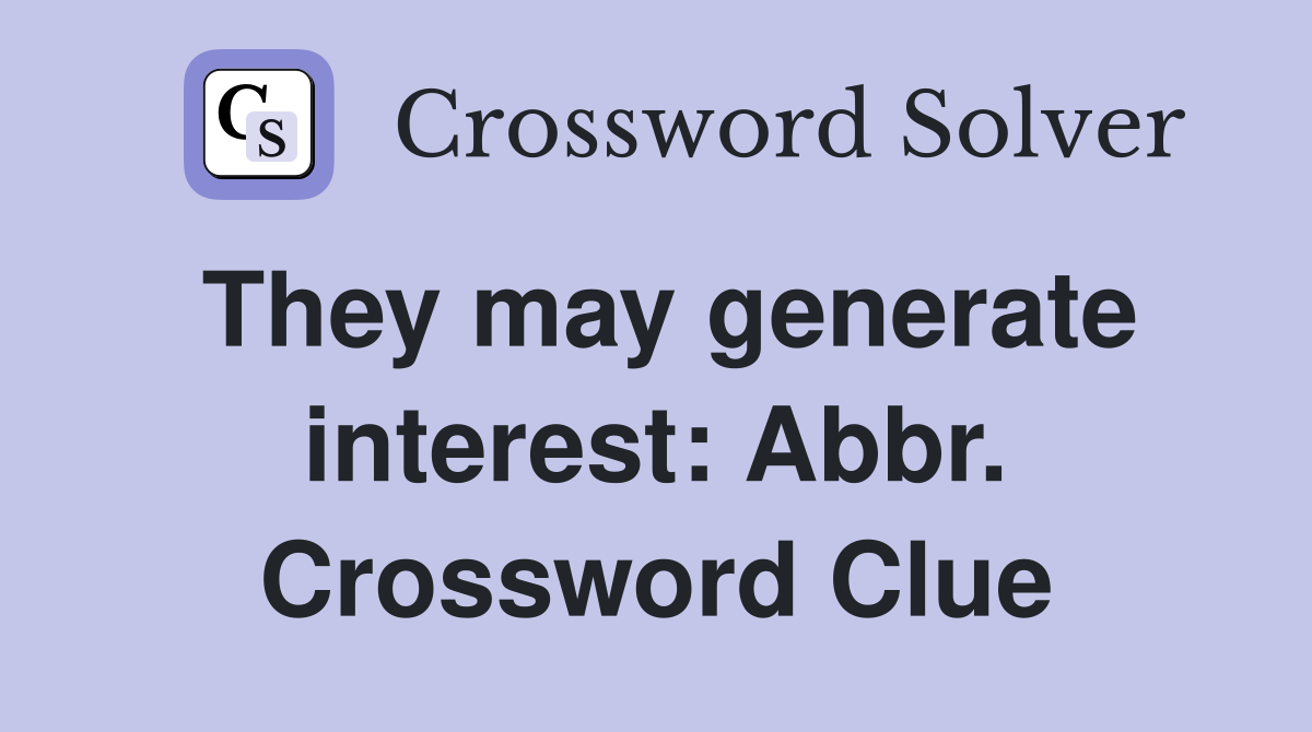 They may generate interest: Abbr. Crossword Clue