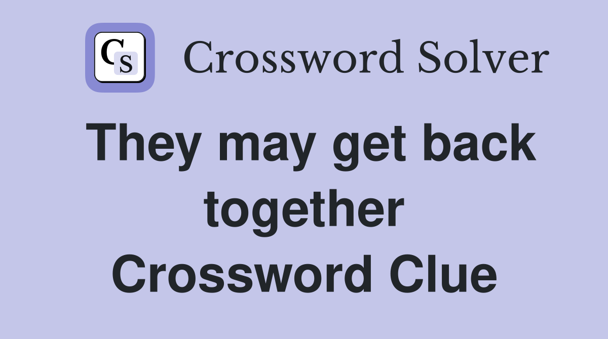 They may get back together Crossword Clue