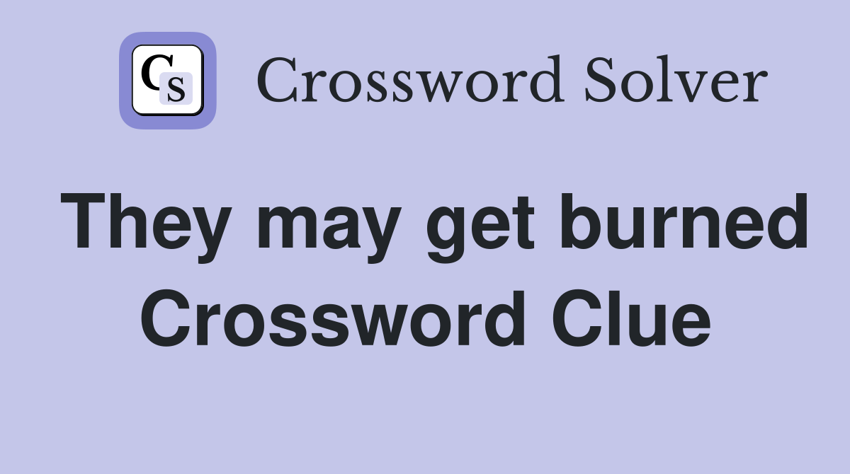They may get burned Crossword Clue