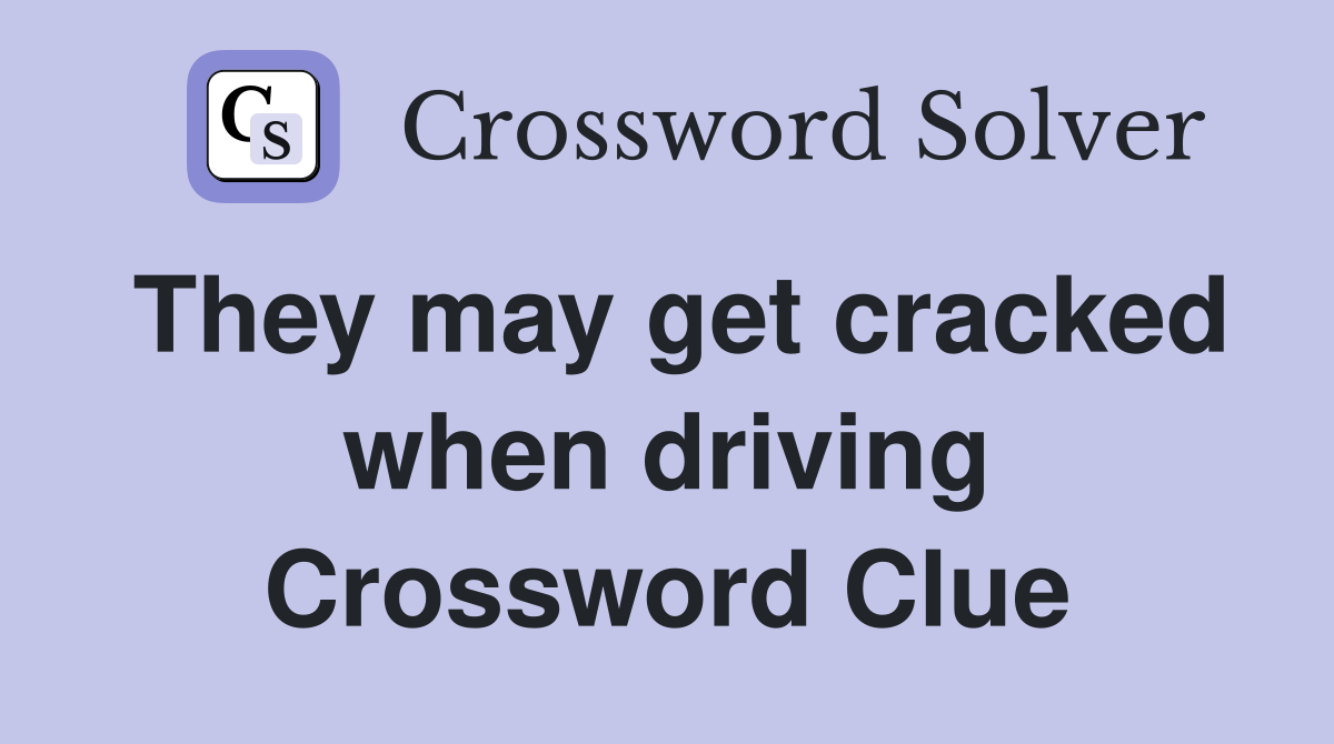 They may get cracked when driving Crossword Clue