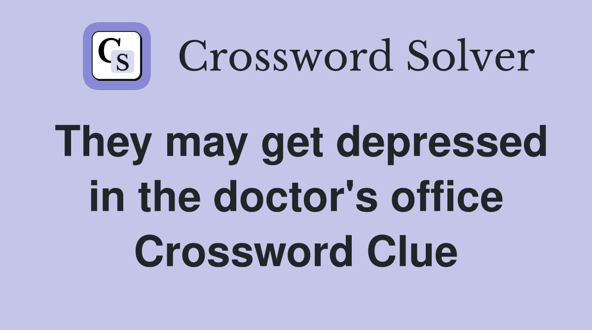 They may get depressed in the doctor's office Crossword Clue