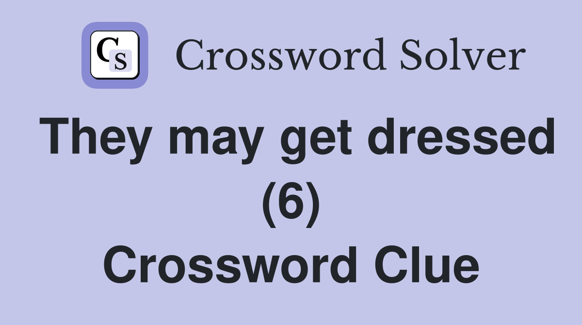 They may get dressed (6) Crossword Clue