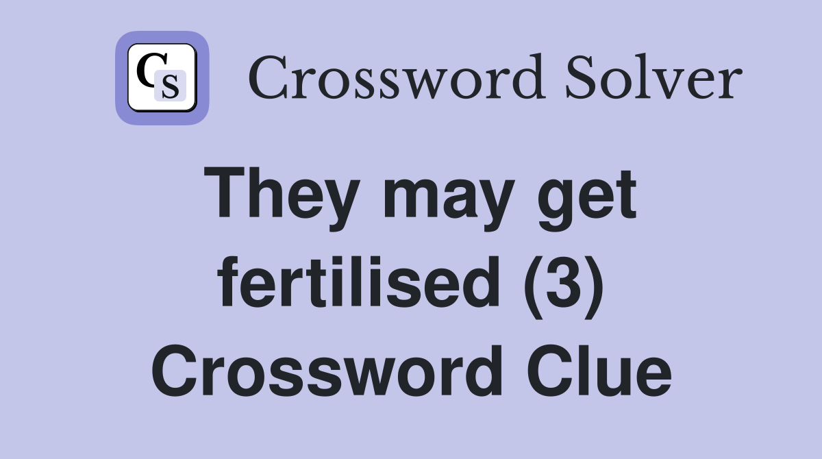 They may get fertilised (3) Crossword Clue