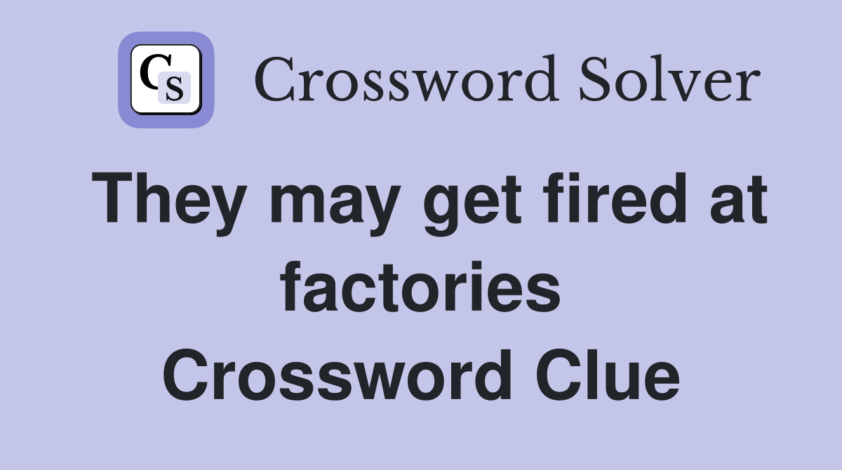 They may get fired at factories Crossword Clue
