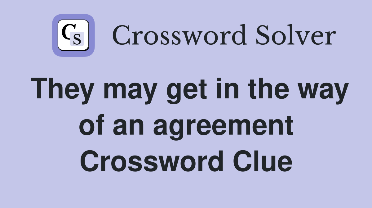 They may get in the way of an agreement Crossword Clue