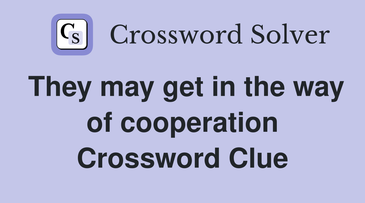 They may get in the way of cooperation Crossword Clue