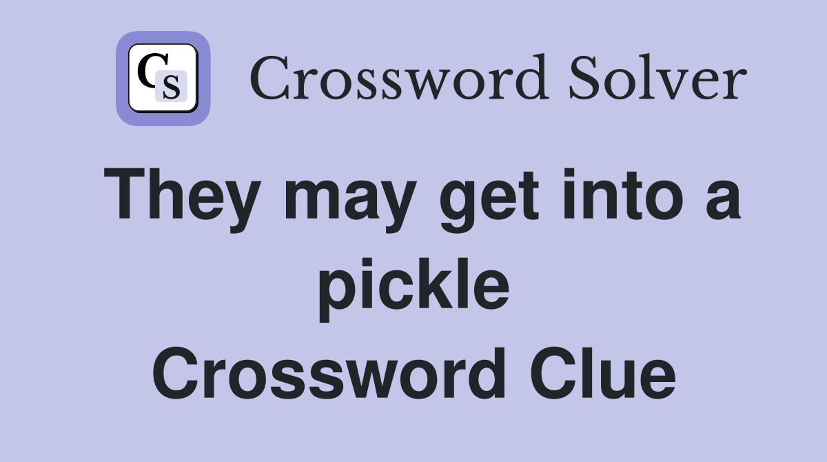 They may get into a pickle Crossword Clue
