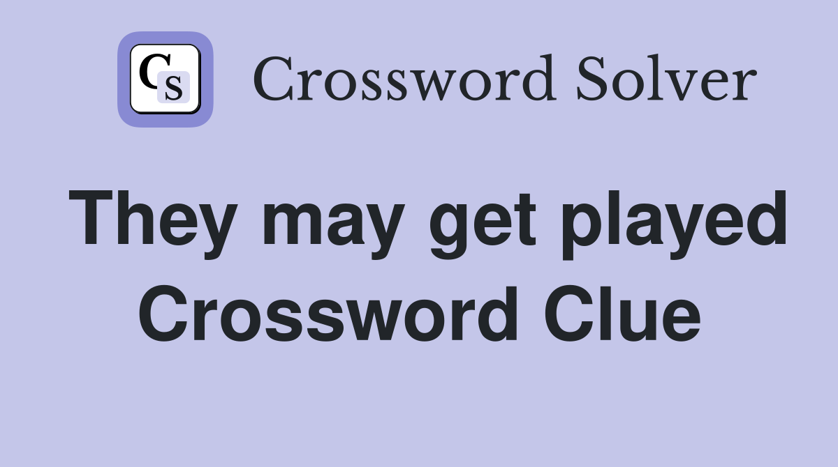 They may get played Crossword Clue