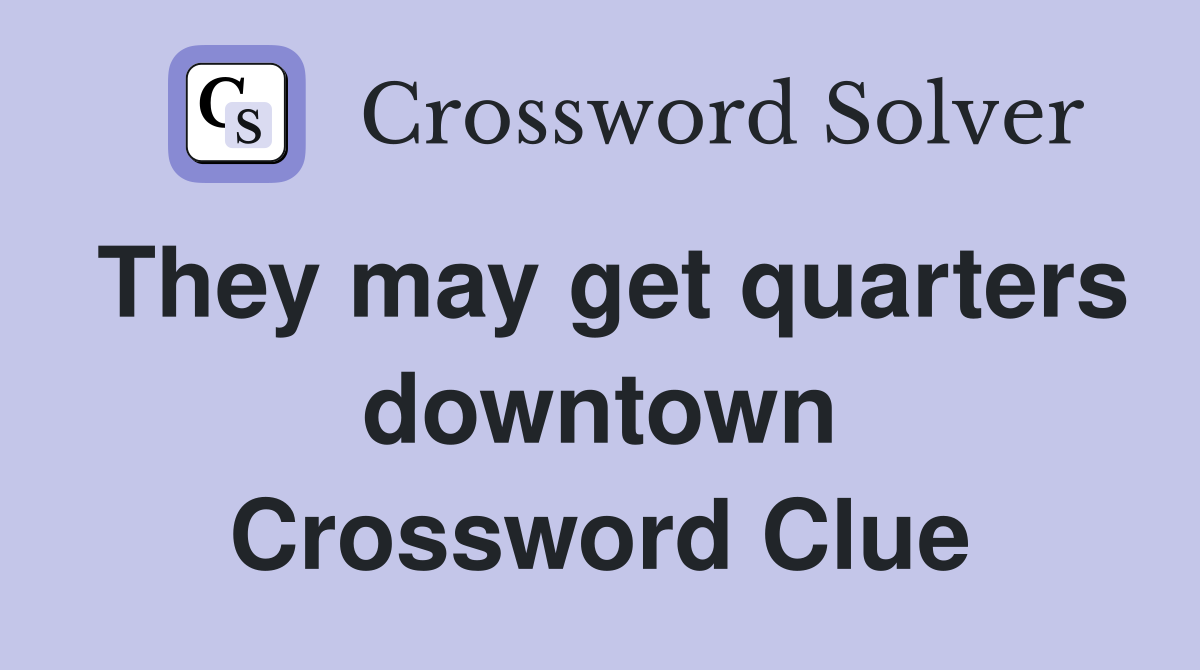 They may get quarters downtown Crossword Clue