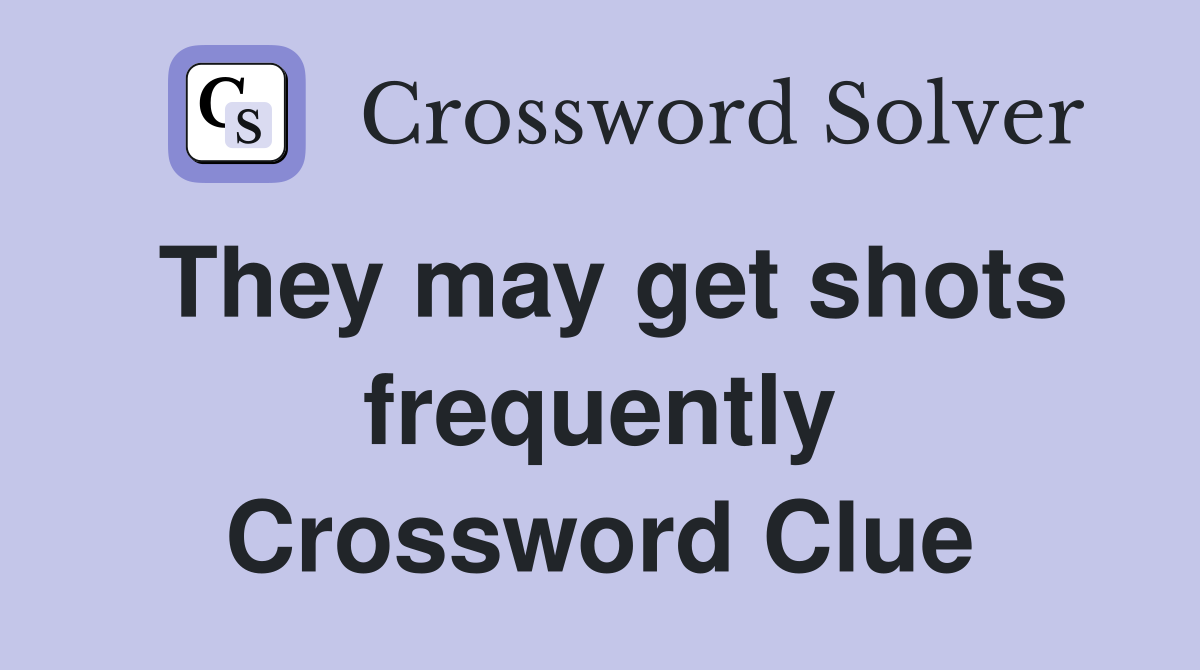 They may get shots frequently Crossword Clue
