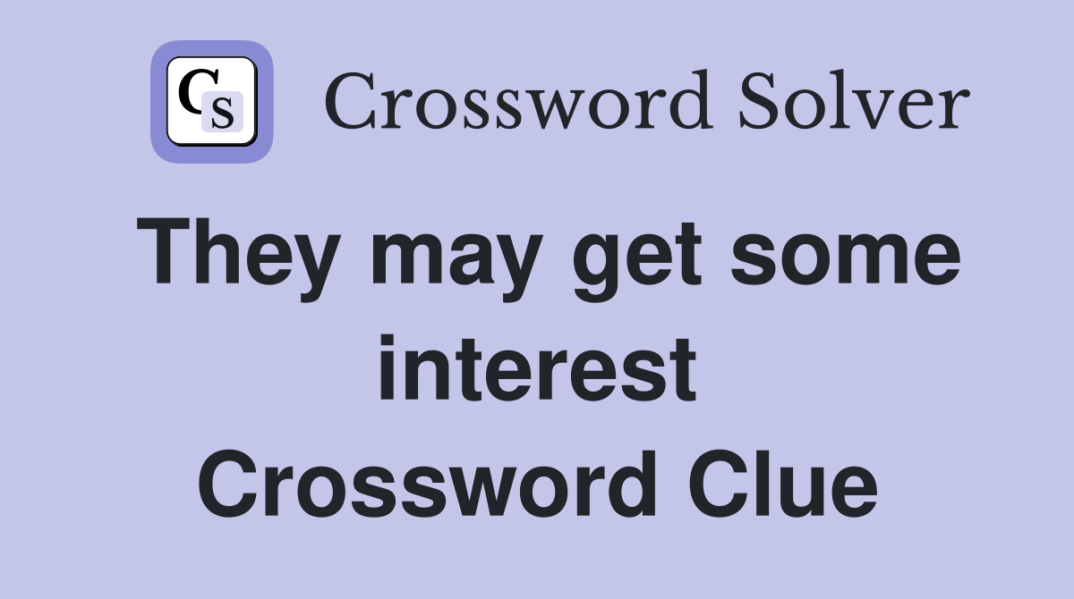 They may get some interest Crossword Clue