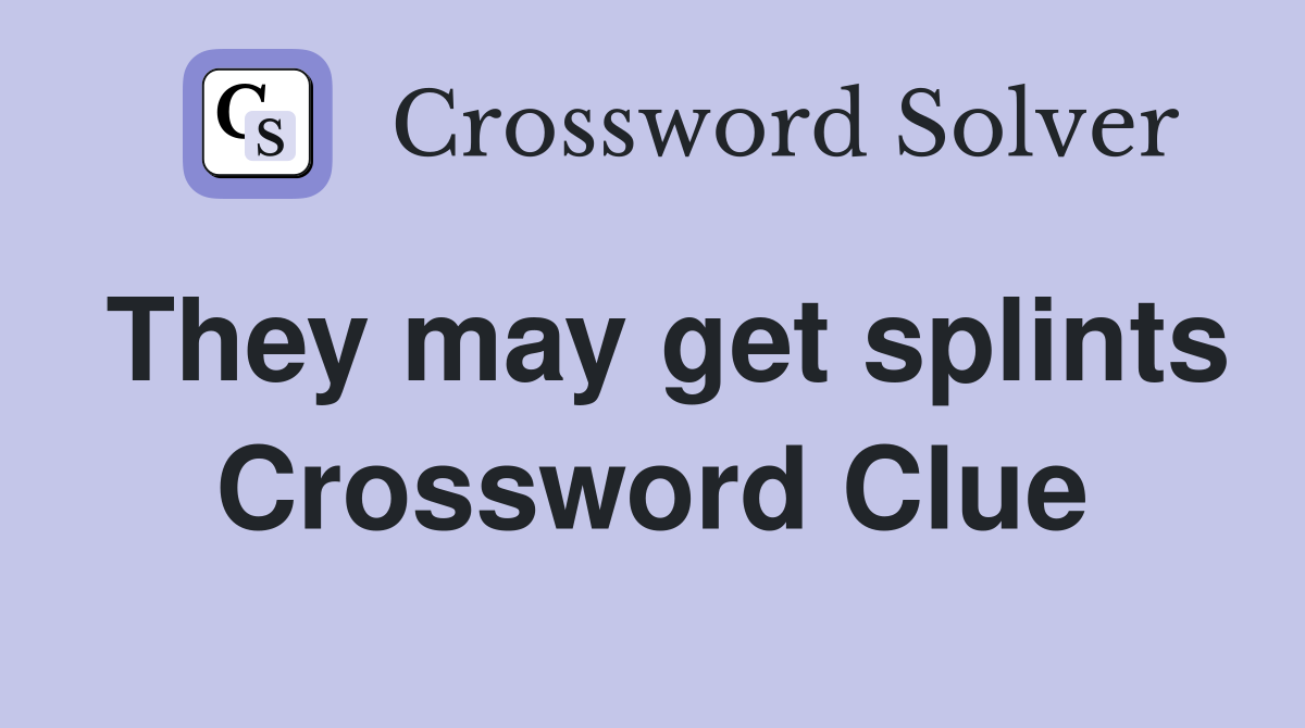 They may get splints Crossword Clue