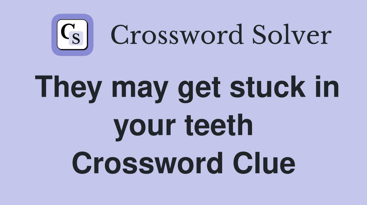 They may get stuck in your teeth Crossword Clue