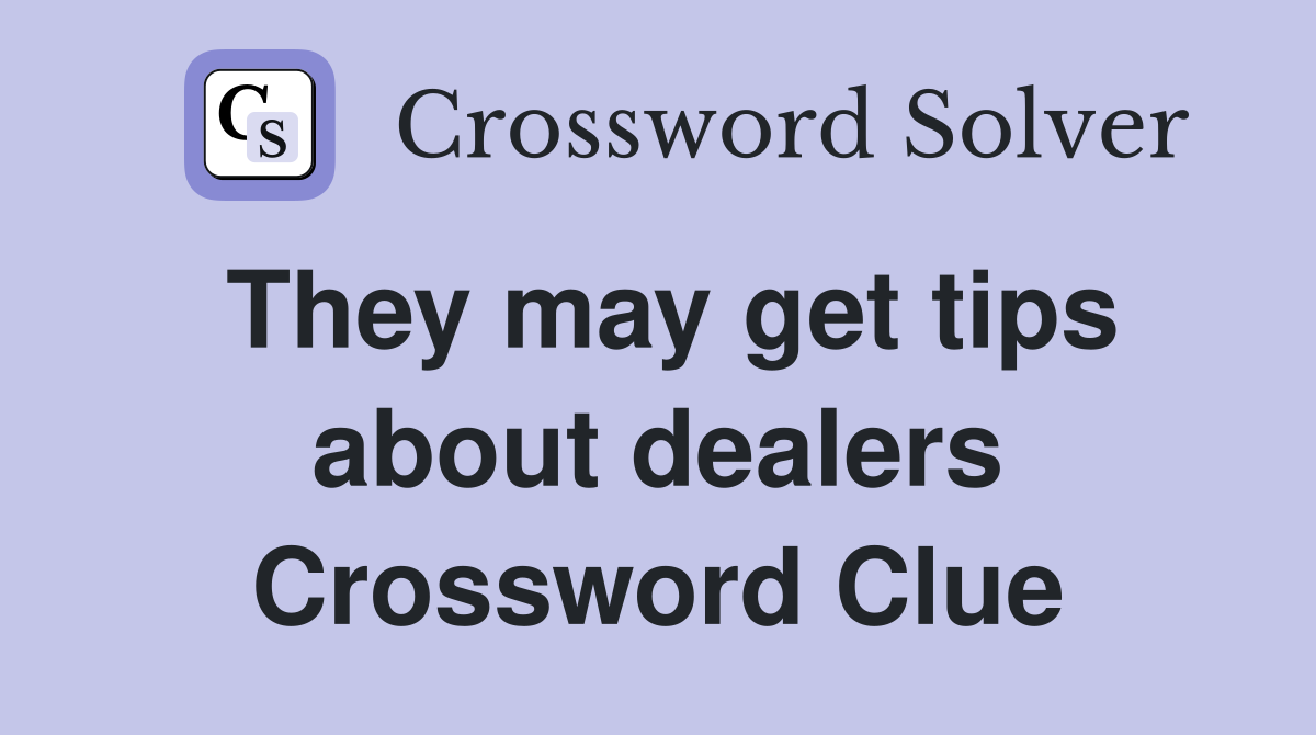 They may get tips about dealers Crossword Clue