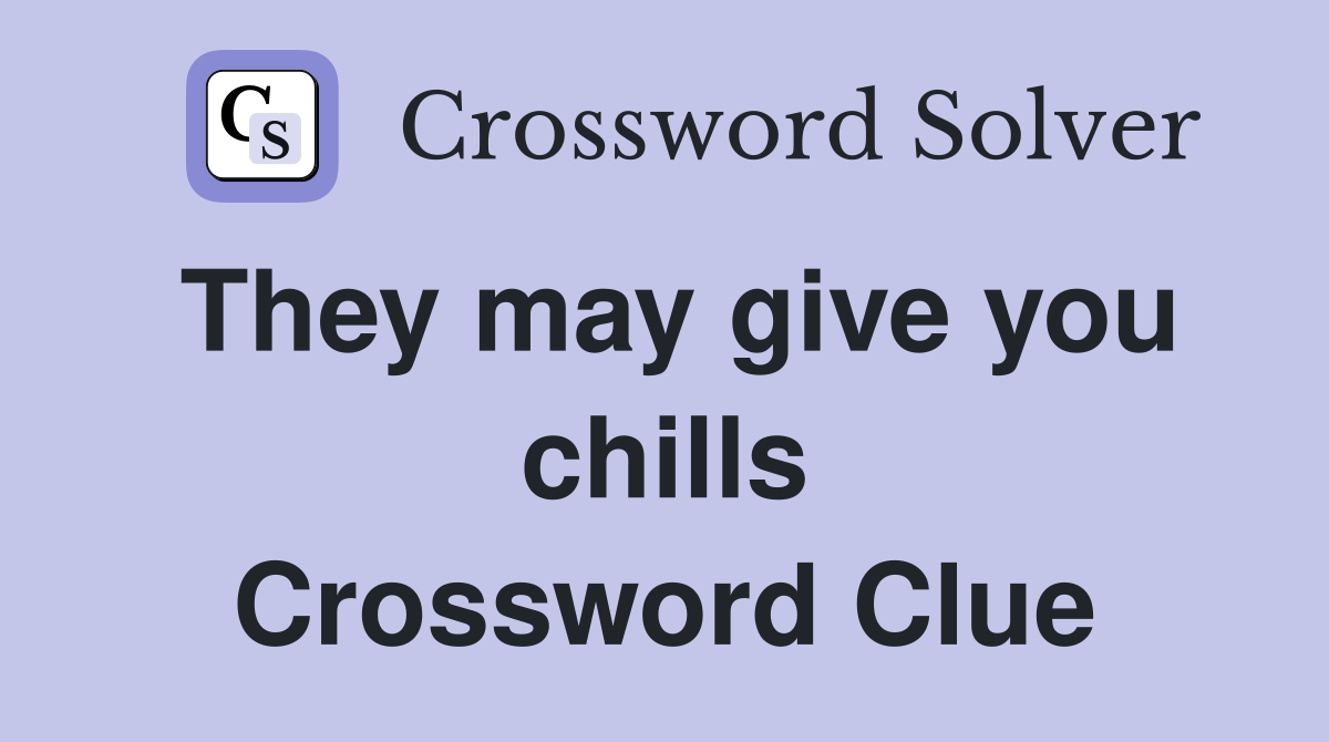 They may give you chills Crossword Clue