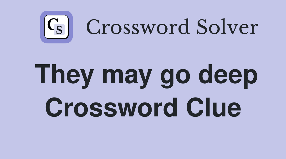 They may go deep Crossword Clue
