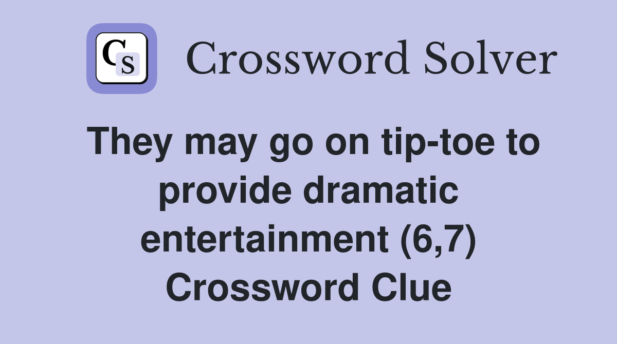 They may go on tip-toe to provide dramatic entertainment (6,7) Crossword Clue