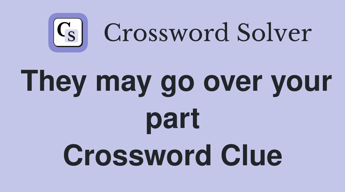 They may go over your part Crossword Clue