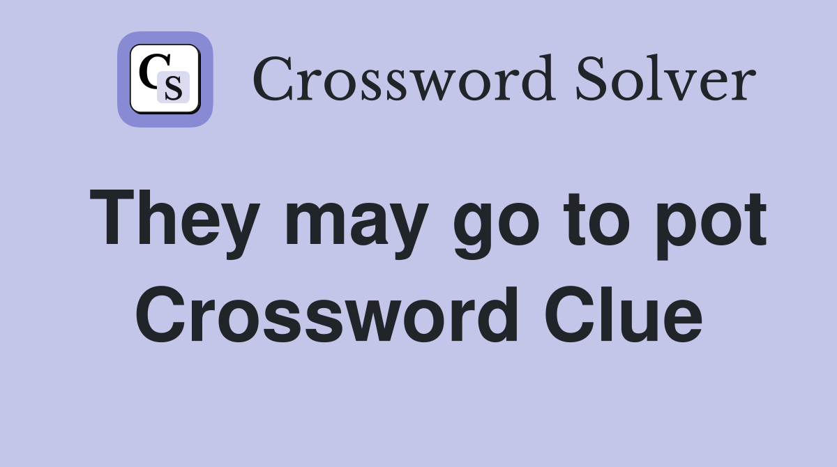 They may go to pot Crossword Clue