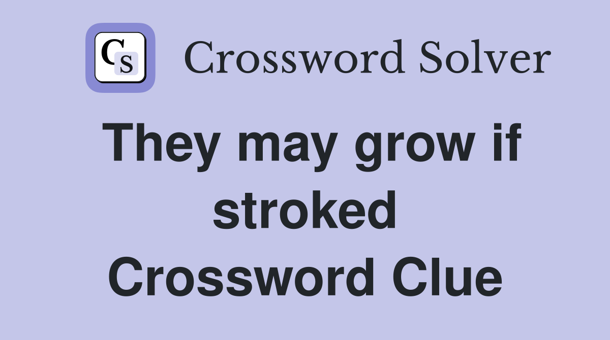 They may grow if stroked Crossword Clue