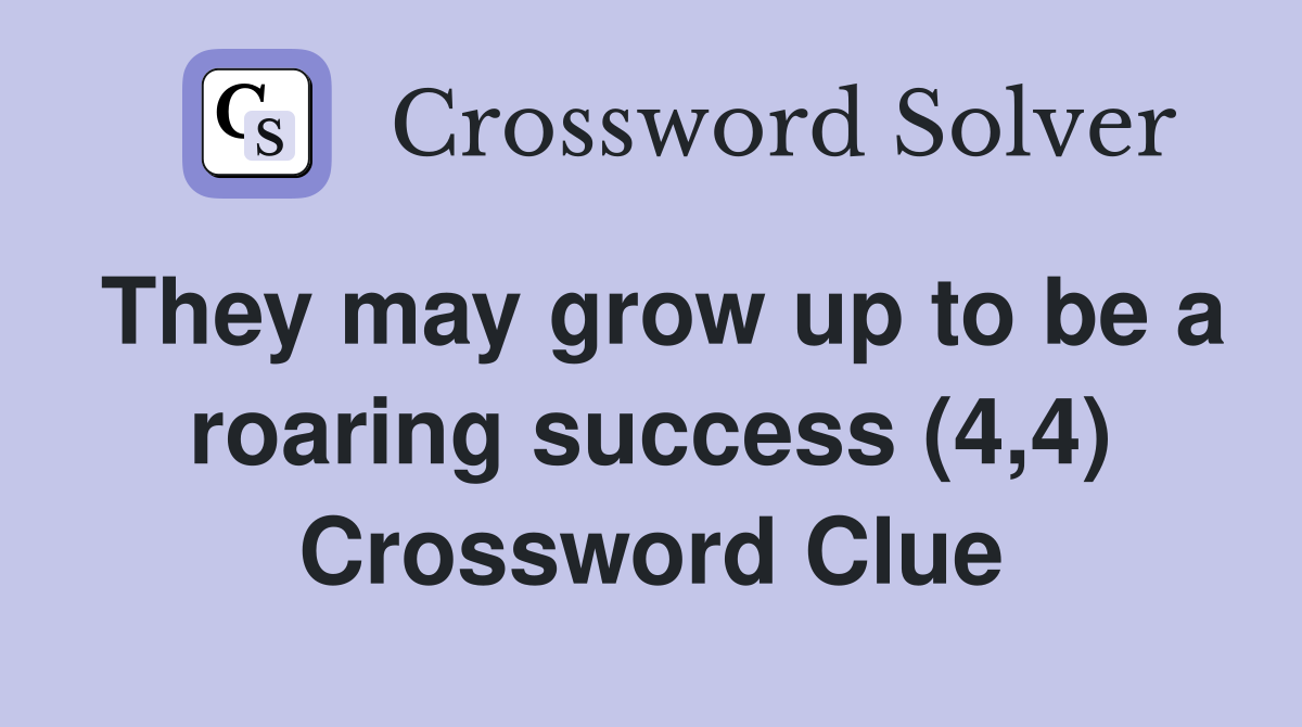 They may grow up to be a roaring success (4,4) Crossword Clue