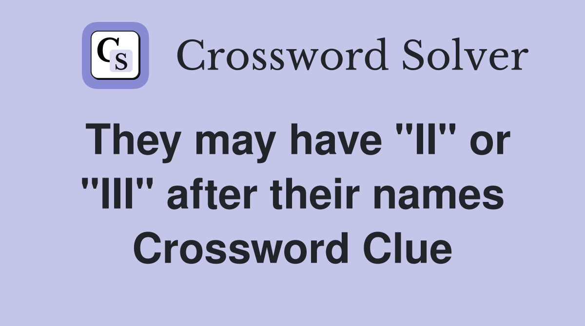 They may have "II" or "III" after their names Crossword Clue