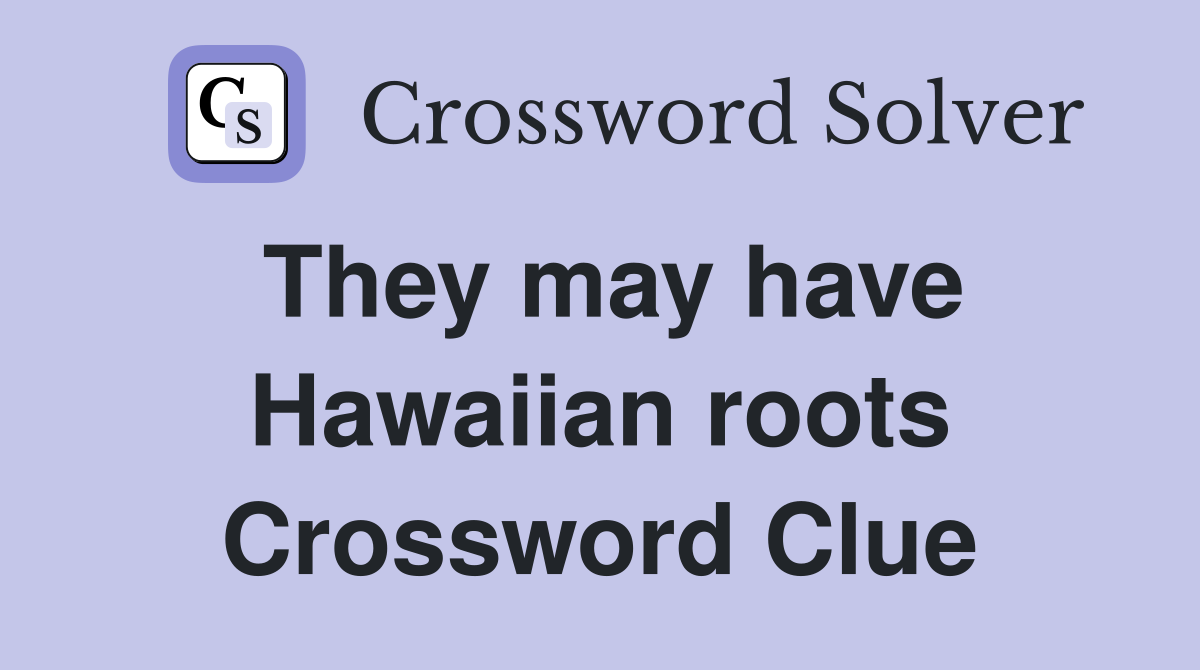 They may have Hawaiian roots Crossword Clue