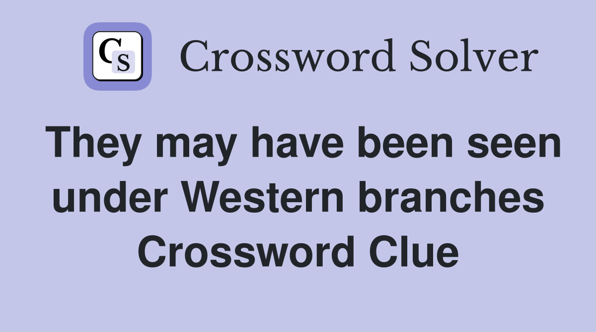 They may have been seen under Western branches Crossword Clue