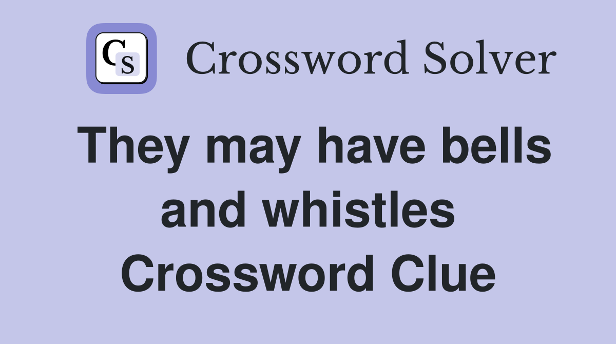 They may have bells and whistles Crossword Clue