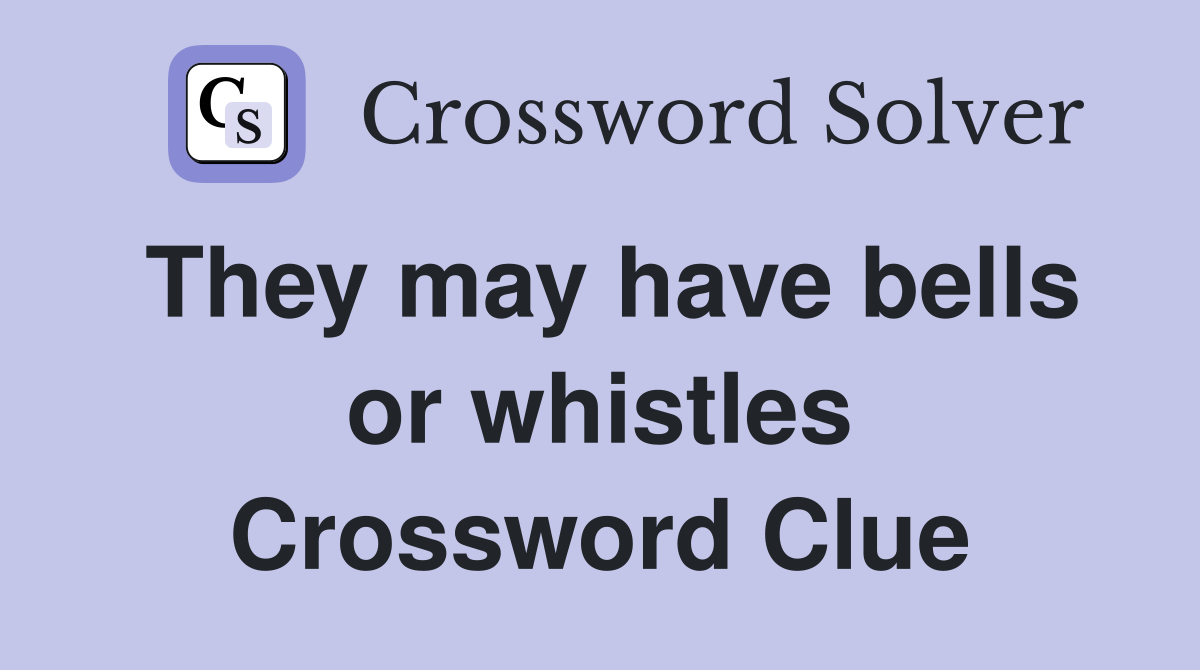 They may have bells or whistles Crossword Clue